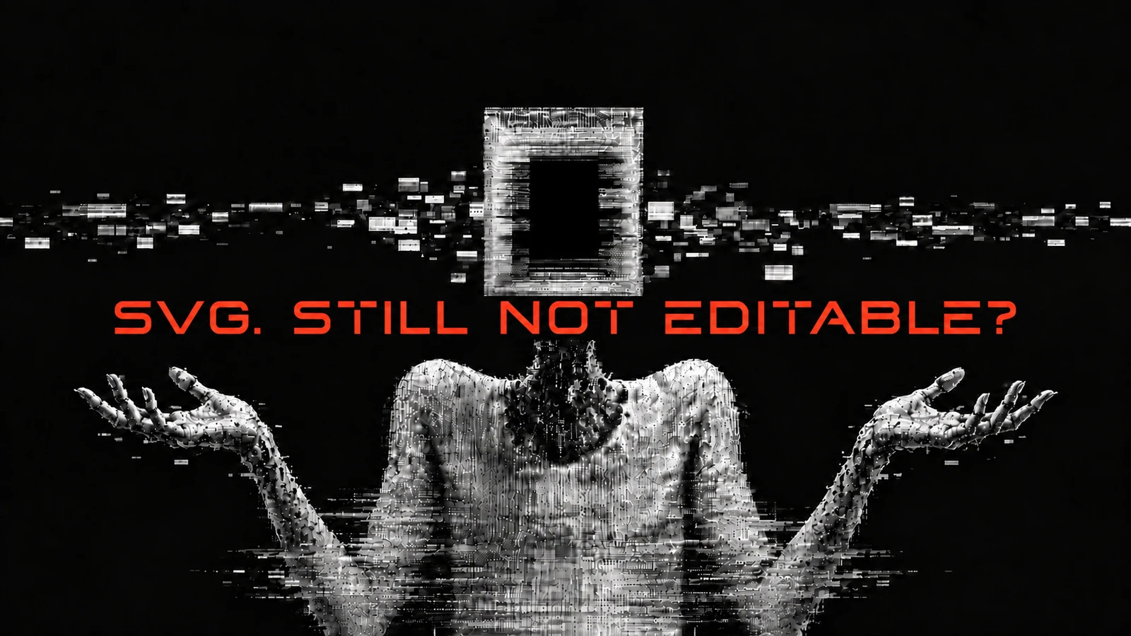 A monochrome glitch figure shrugging beneath orange text reading “SVG. STILL NOT EDITABLE?”